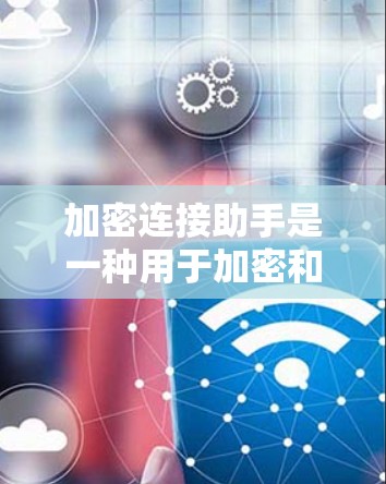 加密连接助手是一种用于加密和连接网络的工具,旨在确保数据在传输过程中的安全和不可篡改。以下是对该概念的详细分析