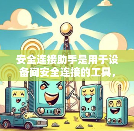 安全连接助手是用于设备间安全连接的工具,帮助用户进行身份验证,确保设备能够安全地连接。以下是对安全连接助手的详细解释