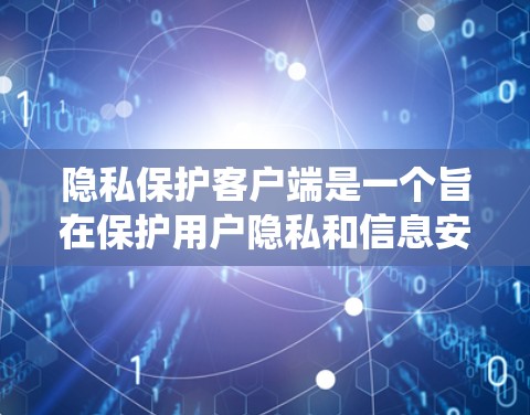 隐私保护客户端是一个旨在保护用户隐私和信息安全的系统。它通过多种技术手段,如身份验证、数据访问控制、数据备份和恢复等,确保用户的信息安全。以下是隐私保护客户端的详细介绍
