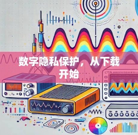 数字隐私保护,从下载开始