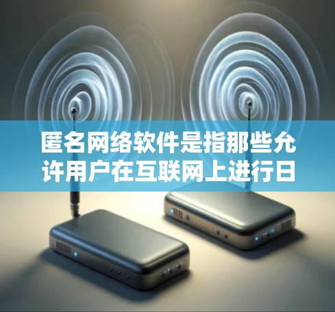 匿名网络软件是指那些允许用户在互联网上进行日常登录、文件管理、权限控制等操作的软件。这些软件通常不使用本地计算机的机器密钥,而是通过互联网的匿名性来实现。以下是几个常见的匿名网络软件及其特点