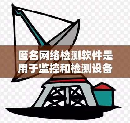 匿名网络检测软件是用于监控和检测设备处于无迹环境中的工具。以下是一些常用的匿名网络检测软件及其特点