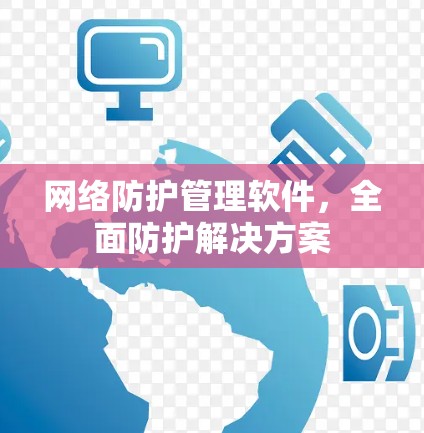 网络防护管理软件,全面防护解决方案