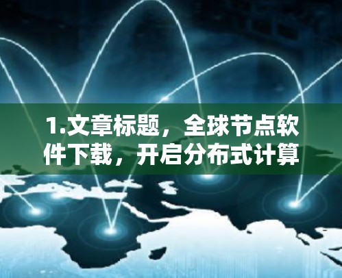 1.文章标题,全球节点软件下载,开启分布式计算的新时代
