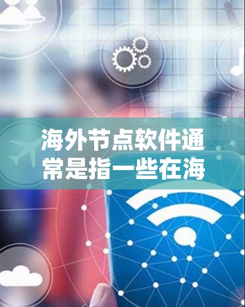 海外节点软件通常是指一些在海外发行的软件,用户可能在寻找下载这些软件的方法。以下是一些常见的海外节点软件及其下载方法