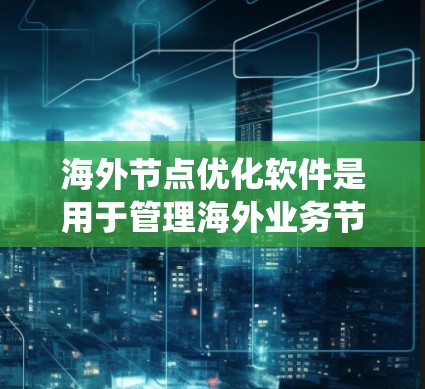 海外节点优化软件是用于管理海外业务节点的工具,旨在提高效率和降低成本。以下是一个系统化的学习计划,帮助您逐步掌握这些软件