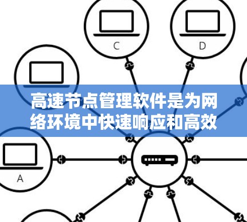 高速节点管理软件是为网络环境中快速响应和高效管理关键节点而开发的工具，主要包括以下几个方面