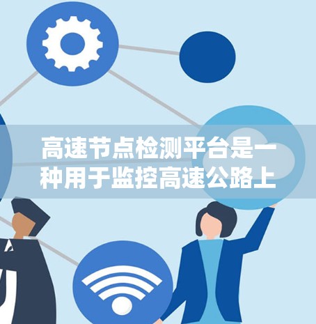 高速节点检测平台是一种用于监控高速公路上车辆和交通情况的系统,旨在优化交通管理、预防事故并提高交通管理和监控效率。以下是关于该平台的详细介绍
