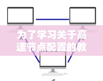 为了学习关于高速节点配置的教程，以下是一个清晰的步骤指南
