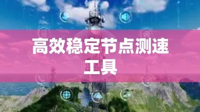 高效稳定节点测速工具
