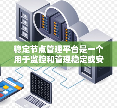 稳定节点管理平台是一个用于监控和管理稳定或安全环境下的节点设备的工具。以下是该平台的主要功能和特点