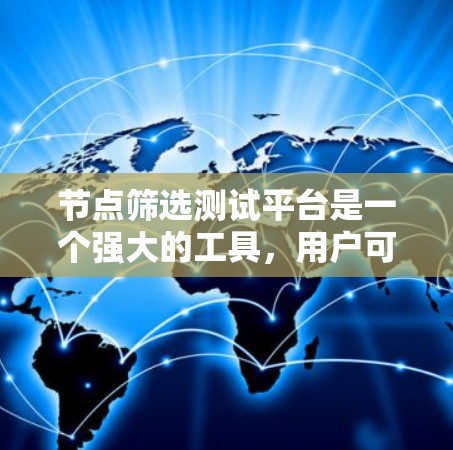 节点筛选测试平台是一个强大的工具，用户可以根据自己的需求和预算选择适合的测试环境。以下是一些关键点和实用建议，帮助用户高效使用该平台