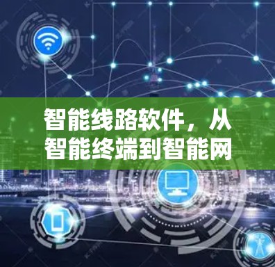 智能线路软件，从智能终端到智能网络的未来解决方案