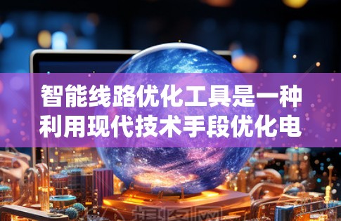智能线路优化工具是一种利用现代技术手段优化电力系统线路运行的系统,旨在提高电力系统的可靠性和稳定性,减少故障,并降低成本。以下是对智能线路优化工具的详细分析和总结