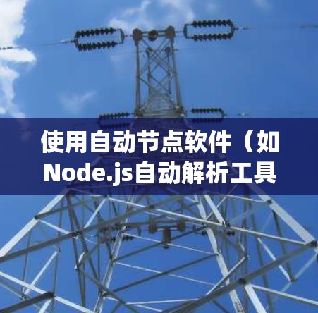 使用自动节点软件(如Node.js自动解析工具)需要遵循以下步骤,帮助您高效地开发和维护代码
