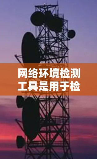 网络环境检测工具是用于检测网络环境是否健康和安全的工具,广泛用于企业网络、工业网络和互联网环境中。以下是一步步的指南,帮助你理解和掌握这些工具 网络环境检测工具是用于检测网络环境是否健康和安全的工具,广泛用于企业网络、工业网络和互联网环境中。以下是一步步的指南,帮助你理解和掌握这些工具