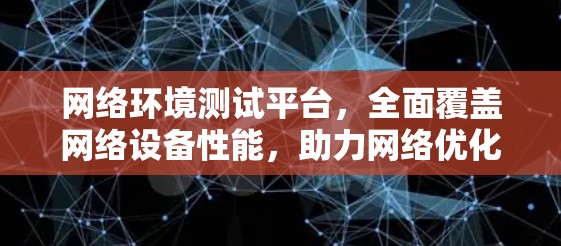 网络环境测试平台,全面覆盖网络设备性能,助力网络优化 网络环境测试平台,全面覆盖网络设备性能,助力网络优化