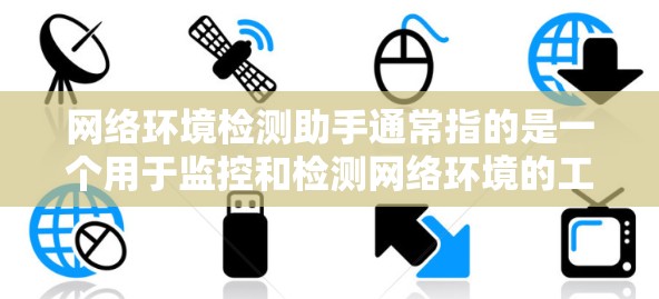 网络环境检测助手通常指的是一个用于监控和检测网络环境的工具或服务。这些工具可以帮助用户或组织识别网络中的潜在威胁、恶意软件、安全漏洞或其他网络问题。以下是一些常见的网络环境检测工具和方法 网络环境检测助手通常指的是一个用于监控和检测网络环境的工具或服务。这些工具可以帮助用户或组织识别网络中的潜在威胁、恶意软件、安全漏洞或其他网络问题。以下是一些常见的网络环境检测工具和方法
