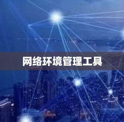 网络环境管理工具 网络环境管理工具