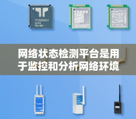网络状态检测平台是用于监控和分析网络环境状态的工具，帮助开发者和企业了解网络的健康状况，确保网络连接的稳定性和安全性。以下是一些主要的网络状态检测平台及其特点