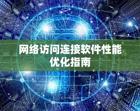 网络访问连接软件性能优化指南 网络访问连接软件性能优化指南