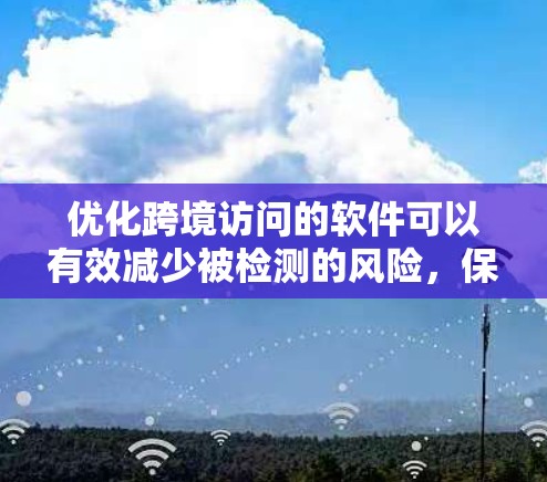 优化跨境访问的软件可以有效减少被检测的风险,保护个人和企业的信息安全。以下是一个结构化的介绍,涵盖主要的软件及其功能 优化跨境访问的软件可以有效减少被检测的风险,保护个人和企业的信息安全。以下是一个结构化的介绍,涵盖主要的软件及其功能