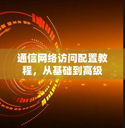 通信网络访问配置教程,从基础到高级 通信网络访问配置教程,从基础到高级