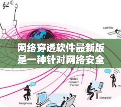 网络穿透软件最新版是一种针对网络安全的恶意检测和防护工具,旨在帮助用户识别和应对网络攻击者。以下是对该软件的详细介绍 网络穿透软件最新版是一种针对网络安全的恶意检测和防护工具,旨在帮助用户识别和应对网络攻击者。以下是对该软件的详细介绍