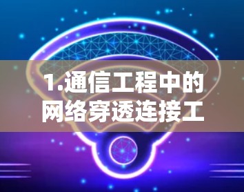 1.通信工程中的网络穿透连接工具,性能与应用解析 1.通信工程中的网络穿透连接工具,性能与应用解析