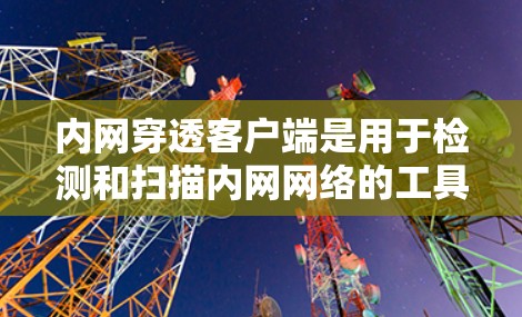 内网穿透客户端是用于检测和扫描内网网络的工具,旨在发现潜在的内网威胁。以下是对内网穿透客户端的详细分析 内网穿透客户端是用于检测和扫描内网网络的工具,旨在发现潜在的内网威胁。以下是对内网穿透客户端的详细分析