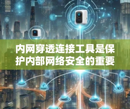 内网穿透连接工具是保护内部网络安全的重要工具,旨在检测和阻止内网攻击,保障用户和机构的隐私和数据安全。以下是关于内网穿透连接工具的详细总结 内网穿透连接工具是保护内部网络安全的重要工具,旨在检测和阻止内网攻击,保障用户和机构的隐私和数据安全。以下是关于内网穿透连接工具的详细总结