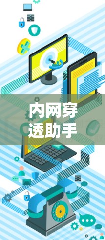 内网穿透助手是一种通过技术手段窃取或攻击内部网络的工具或服务。内网通常指的是企业管理层或管理层内部的网络，而内网穿透则意味着通过网络攻击手段获取内部数据或服务