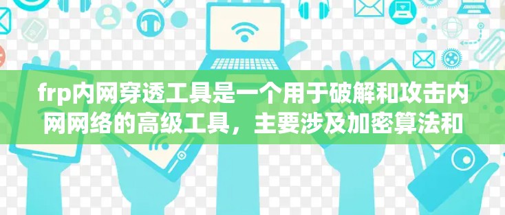 frp内网穿透工具是一个用于破解和攻击内网网络的高级工具,主要涉及加密算法和内网防护技术。以下是对该工具的详细介绍 frp内网穿透工具是一个用于破解和攻击内网网络的高级工具,主要涉及加密算法和内网防护技术。以下是对该工具的详细介绍