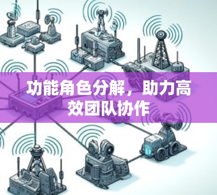 功能角色分解,助力高效团队协作 功能角色分解,助力高效团队协作
