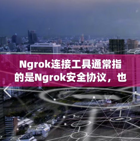 Ngrok连接工具通常指的是Ngrok安全协议,也称为Ngrok工具或Ngrok连接工具。它是一个用于安全协议(NAT)的工具,用于在不同网络设备之间传输数据 Ngrok连接工具通常指的是Ngrok安全协议,也称为Ngrok工具或Ngrok连接工具。它是一个用于安全协议(NAT)的工具,用于在不同网络设备之间传输数据