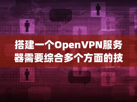 搭建一个OpenVPN服务器需要综合多个方面的技能,包括网络配置、系统设置、协议理解以及一些编程知识。以下是详细步骤,帮助你逐步搭建一个OpenVPN服务器 搭建一个OpenVPN服务器需要综合多个方面的技能,包括网络配置、系统设置、协议理解以及一些编程知识。以下是详细步骤,帮助你逐步搭建一个OpenVPN服务器