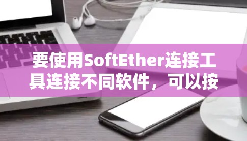 要使用SoftEther连接工具连接不同软件,可以按照以下步骤进行 要使用SoftEther连接工具连接不同软件,可以按照以下步骤进行