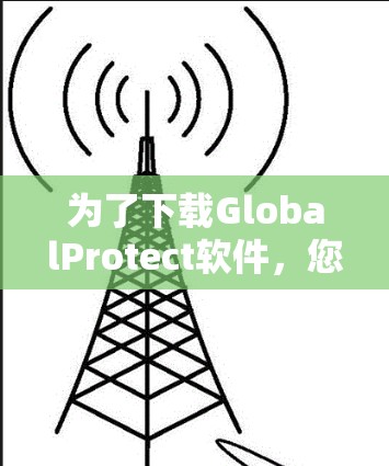 为了下载GlobalProtect软件,您可以按照以下步骤进行 为了下载GlobalProtect软件,您可以按照以下步骤进行