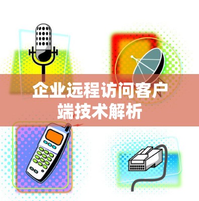 企业远程访问客户端技术解析 企业远程访问客户端技术解析