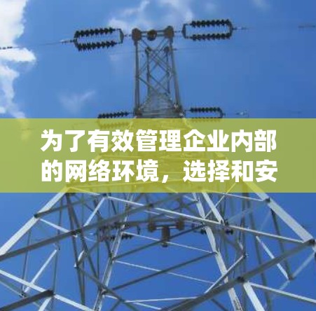 为了有效管理企业内部的网络环境，选择和安装合适的网络管理软件是关键。以下是一个系统化的学习计划，帮助你逐步掌握这些工具