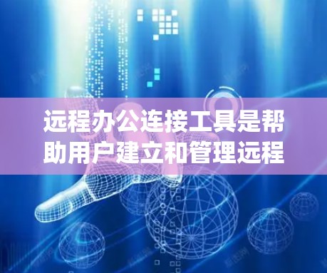 远程办公连接工具是帮助用户建立和管理远程会议的工具,如Zoom、Microsoft Teams、Microsoft Edge Teams等。以下是对这些工具的详细分析