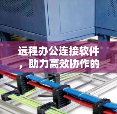 远程办公连接软件，助力高效协作的未来解决方案