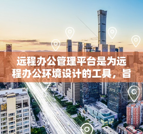 远程办公管理平台是为远程办公环境设计的工具,旨在支持团队协作、文件存储和管理等需求。以下是一些关键点,帮助你选择适合自己的平台 远程办公管理平台是为远程办公环境设计的工具,旨在支持团队协作、文件存储和管理等需求。以下是一些关键点,帮助你选择适合自己的平台