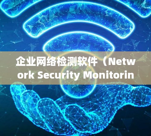 企业网络检测软件(Network Security Monitoring Software)是企业内部用于监控和保护网络环境的关键工具。以下是对该主题的系统性总结 企业网络检测软件(Network Security Monitoring Software)是企业内部用于监控和保护网络环境的关键工具。以下是对该主题的系统性总结