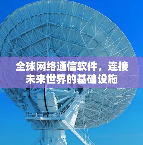 全球网络通信软件,连接未来世界的基础设施