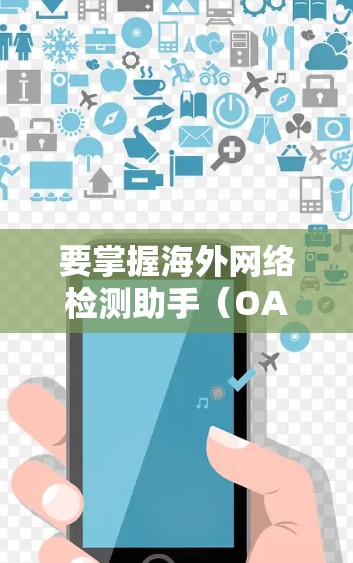 要掌握海外网络检测助手(OANET)的基本使用方法,您可以按照以下步骤进行