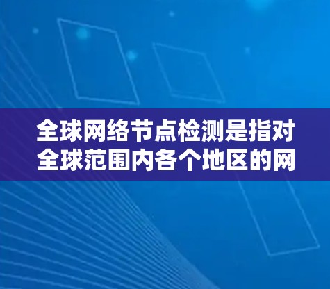 全球网络节点检测是指对全球范围内各个地区的网络节点进行监控和分析,以评估网络性能、安全威胁、设备健康等。以下是一些可能涉及全球网络节点检测的内容和信息