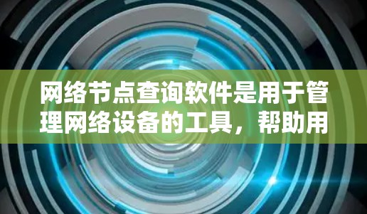 网络节点查询软件是用于管理网络设备的工具,帮助用户监控和维护网络环境。以下是对该工具的详细分析和建议