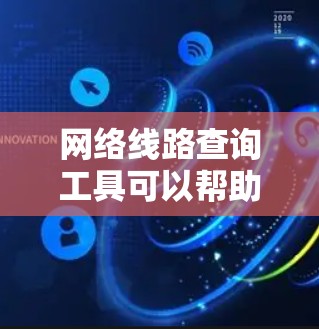 网络线路查询工具可以帮助用户管理、分析和优化网络流量。以下是一些常用且功能强大的工具