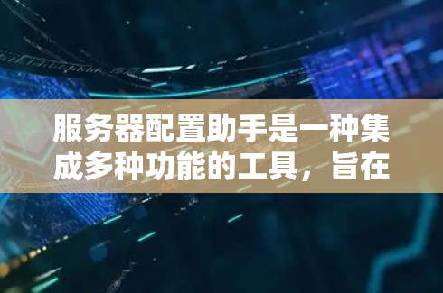 服务器配置助手是一种集成多种功能的工具,旨在帮助用户管理服务器和云服务。以下是其详细的功能和使用场景